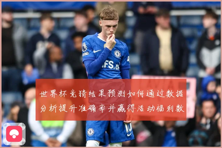 世界杯竞猜结果预测如何通过数据分析提升准确率并赢得活动福利数据研判：最新赛事动态与深度分析