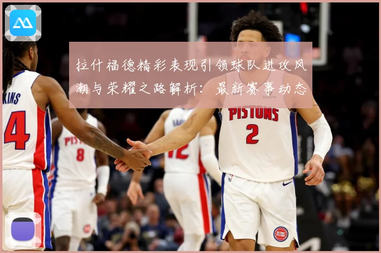 拉什福德精彩表现引领球队进攻风潮与荣耀之路解析：最新赛事动态与深度分析