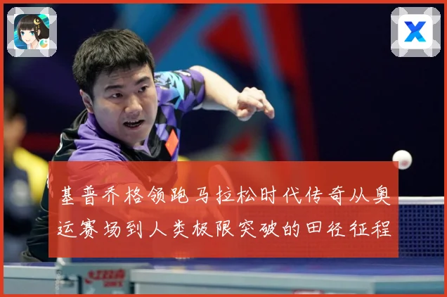 基普乔格领跑马拉松时代传奇从奥运赛场到人类极限突破的田径征程解析：最新赛事动态与深度分析