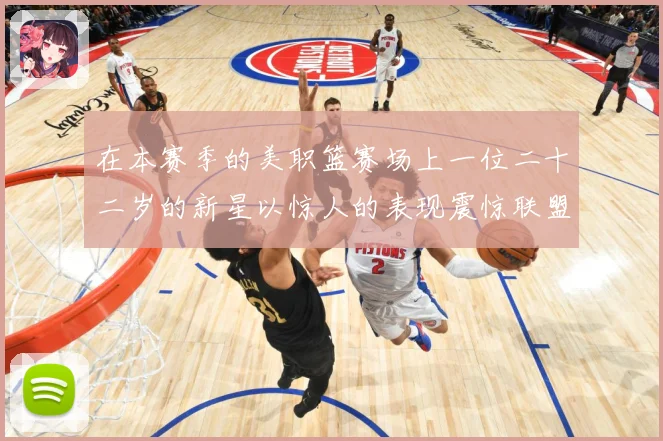 在本赛季的美职篮赛场上一位二十二岁的新星以惊人的表现震惊联盟赛场复盘：最新赛事动态与深度分析