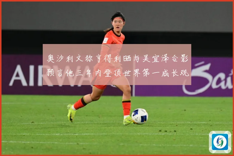 奥沙利文称亨得利晒与吴宜泽合影预言他三年内登顶世界第一成长观察：最新赛事动态与深度分析