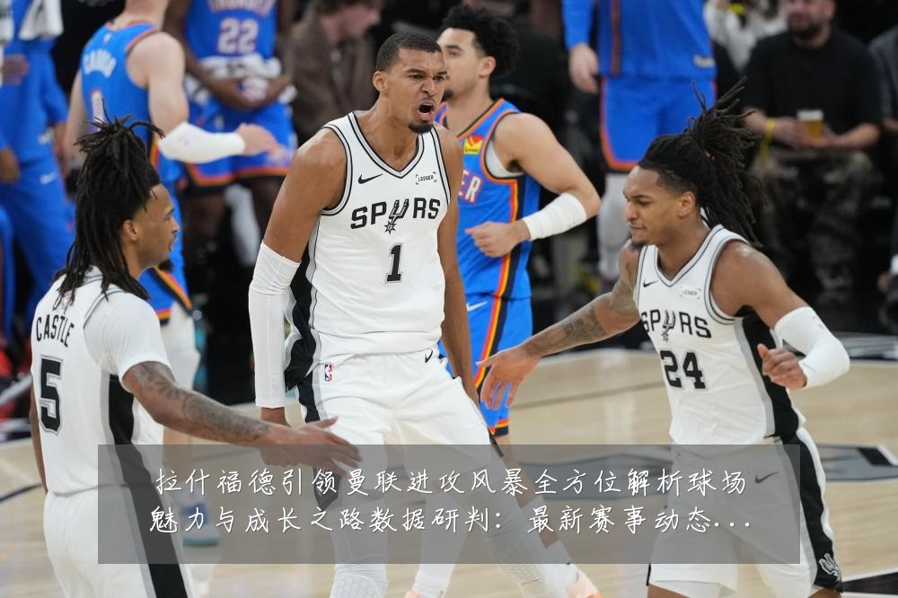 拉什福德引领曼联进攻风暴全方位解析球场魅力与成长之路数据研判:最新赛事动态与深度分析