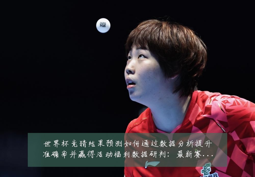 世界杯竞猜结果预测如何通过数据分析提升准确率并赢得活动福利数据研判：最新赛事动态与深度分析