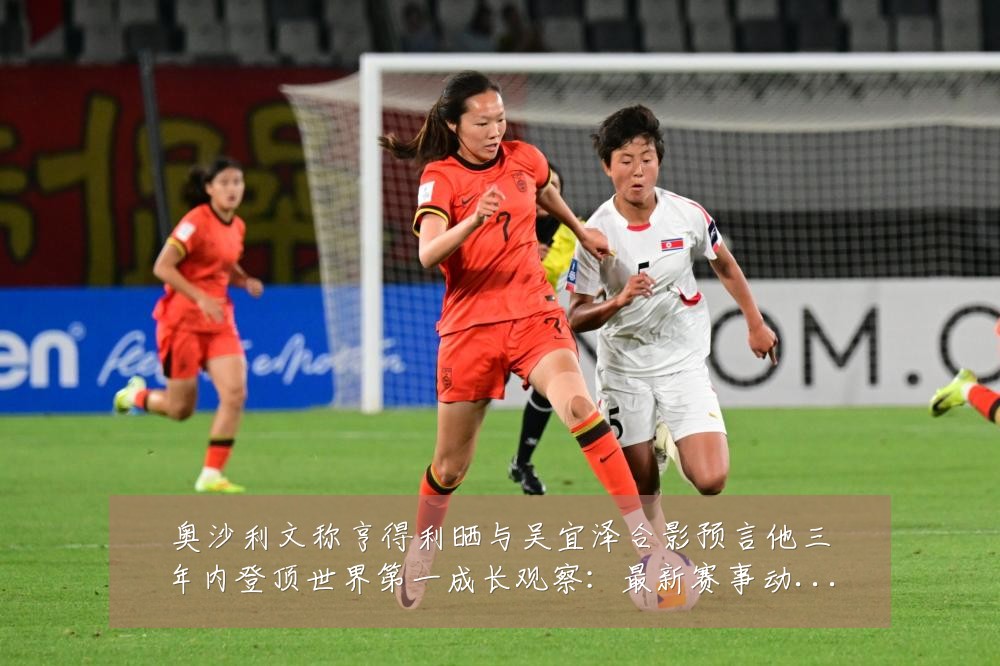 奥沙利文称亨得利晒与吴宜泽合影预言他三年内登顶世界第一成长观察:最新赛事动态与深度分析